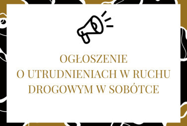 Zdjęcie do OGŁOSZENIE O UTRUDNIENIACH W RUCHU DROGOWYM W SOB&Oacute;TCE